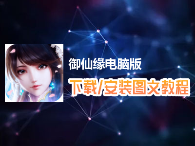御仙缘电脑版下载、安装图文教程　含：官方定制版御仙缘电脑版手游模拟器