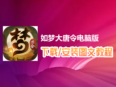 如梦大唐令电脑版下载、安装图文教程　含：官方定制版如梦大唐令电脑版手游模拟器
