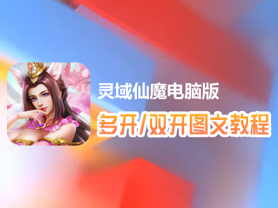 灵域仙魔怎么双开、多开？灵域仙魔双开、多开管理器使用图文教程