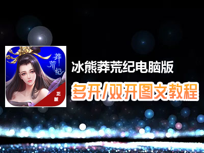 冰熊莽荒纪怎么双开、多开？冰熊莽荒纪双开、多开管理器使用图文教程