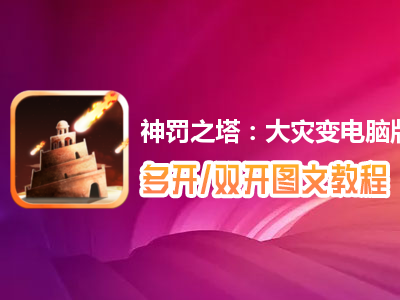 神罚之塔：大灾变怎么双开、多开？神罚之塔：大灾变双开、多开管理器使用图文教程
