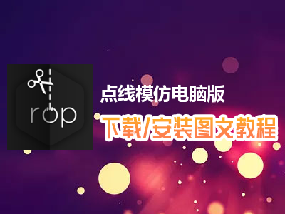 点线模仿电脑版下载、安装图文教程　含：官方定制版点线模仿电脑版手游模拟器