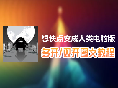 想快点变成人类怎么双开、多开？想快点变成人类双开、多开管理器使用图文教程