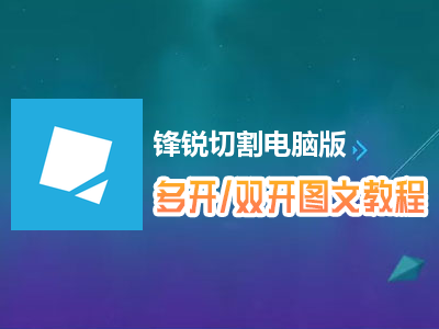 锋锐切割怎么双开、多开？锋锐切割双开、多开管理器使用图文教程
