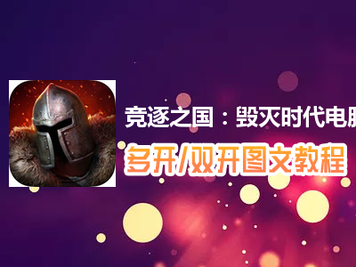 竞逐之国：毁灭时代怎么双开、多开？竞逐之国：毁灭时代双开、多开管理器使用图文教程