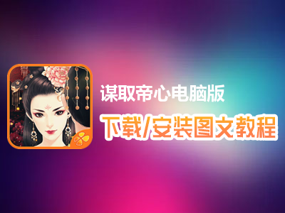 谋取帝心电脑版下载、安装图文教程　含：官方定制版谋取帝心电脑版手游模拟器