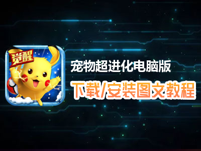 宠物超进化电脑版下载、安装图文教程　含：官方定制版宠物超进化电脑版手游模拟器