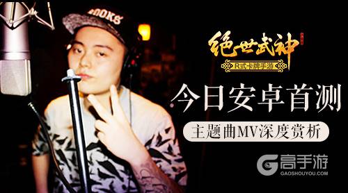 《绝世武神》手游今日安卓首测！主题曲MV深度赏析
