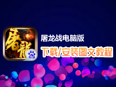 屠龙战电脑版下载、安装图文教程　含：官方定制版屠龙战电脑版手游模拟器