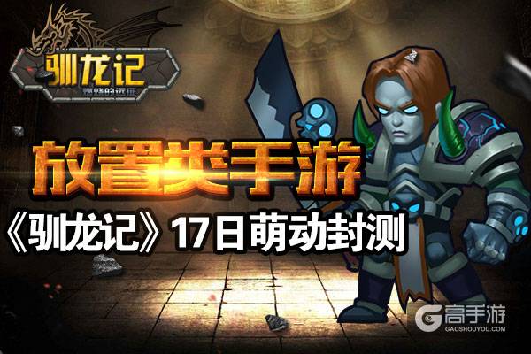 前方高能！放置类RPG手游《驯龙记》17日萌动封测 