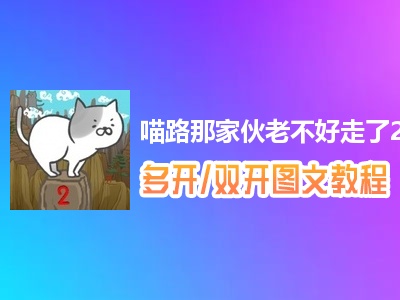 喵路那家伙老不好走了2怎么双开、多开？喵路那家伙老不好走了2双开、多开管理器使用图文教程