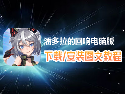 潘多拉的回响电脑版下载、安装图文教程　含：官方定制版潘多拉的回响电脑版手游模拟器