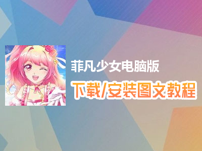 菲凡少女电脑版下载、安装图文教程　含：官方定制版菲凡少女电脑版手游模拟器