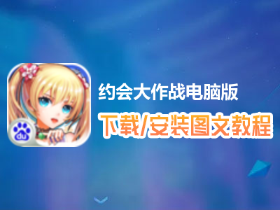 约会大作战电脑版下载、安装图文教程　含：官方定制版约会大作战电脑版手游模拟器