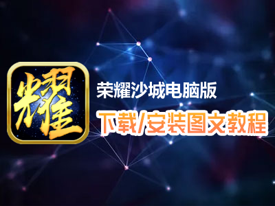 荣耀沙城电脑版下载、安装图文教程　含：官方定制版荣耀沙城电脑版手游模拟器