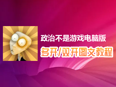 政治不是游戏怎么双开、多开？政治不是游戏双开、多开管理器使用图文教程