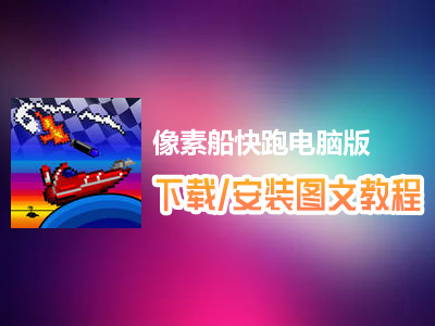 像素船快跑电脑版下载、安装图文教程　含：官方定制版像素船快跑电脑版手游模拟器
