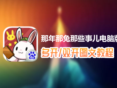 那年那兔那些事儿怎么双开、多开？那年那兔那些事儿双开、多开管理器使用图文教程