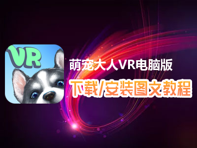 萌宠大人VR电脑版下载、安装图文教程　含：官方定制版萌宠大人VR电脑版手游模拟器