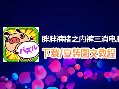 胖胖裤猪之内裤三消电脑版下载、安装图文教程　含：官方定制版胖胖裤猪之内裤三消电脑版手游模拟器