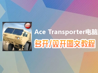 Ace Transporter怎么双开、多开？Ace Transporter双开、多开管理器使用图文教程