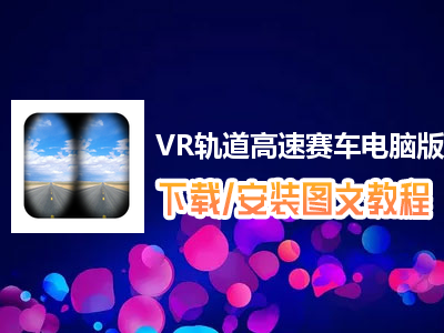 VR轨道高速赛车电脑版下载、安装图文教程　含：官方定制版VR轨道高速赛车电脑版手游模拟器