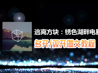 逃离方块：锈色湖畔怎么双开、多开？逃离方块：锈色湖畔双开、多开管理器使用图文教程