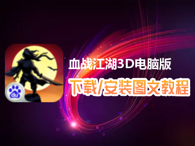 血战江湖3D电脑版下载、安装图文教程　含：官方定制版血战江湖3D电脑版手游模拟器