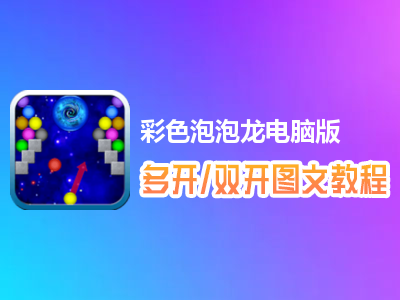 彩色泡泡龙怎么双开、多开？彩色泡泡龙双开、多开管理器使用图文教程