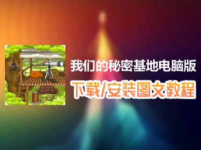 我们的秘密基地电脑版下载、安装图文教程　含：官方定制版我们的秘密基地电脑版手游模拟器