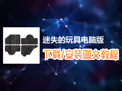 迷失的玩具电脑版下载、安装图文教程　含：官方定制版迷失的玩具电脑版手游模拟器