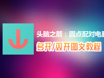 头脑之箭：圆点配对怎么双开、多开？头脑之箭：圆点配对双开、多开管理器使用图文教程