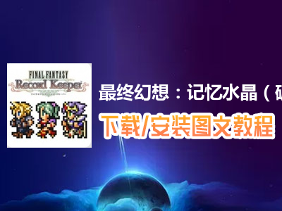 最终幻想：记忆水晶（破解版）电脑版下载、安装图文教程　含：官方定制版最终幻想：记忆水晶（破解版）电脑版手游模拟器