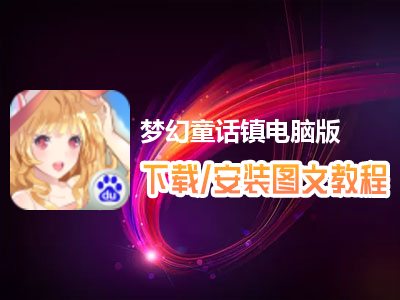 梦幻童话镇电脑版下载、安装图文教程　含：官方定制版梦幻童话镇电脑版手游模拟器