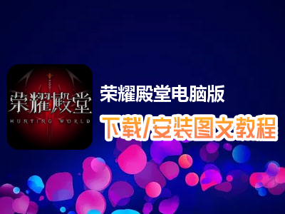 荣耀殿堂电脑版下载、安装图文教程　含：官方定制版荣耀殿堂电脑版手游模拟器