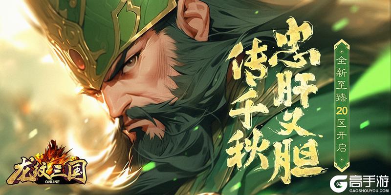 忠肝义胆传千秋 《龙纹三国》全新至臻20区开启