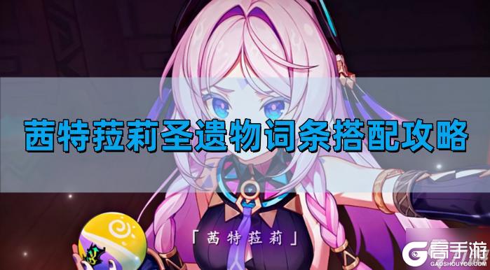 原神茜特菈莉圣遗物词条怎么搭配 茜特菈莉圣遗物词条搭配图文攻略