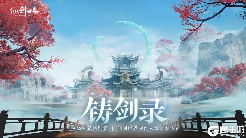 仙剑世界制作人海涛专访：首发版本全面升级！