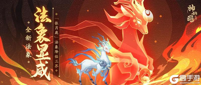 《神仙道3》破防增益，鹿鸣降气！混沌法象「张月鹿」登临三界！
