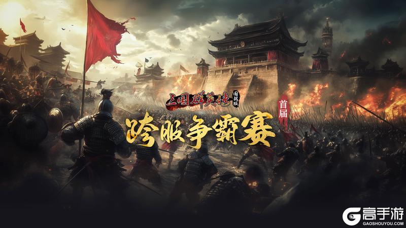 《三国群英传国战版》首届跨服争霸赛开启 全民逐鹿问鼎新章