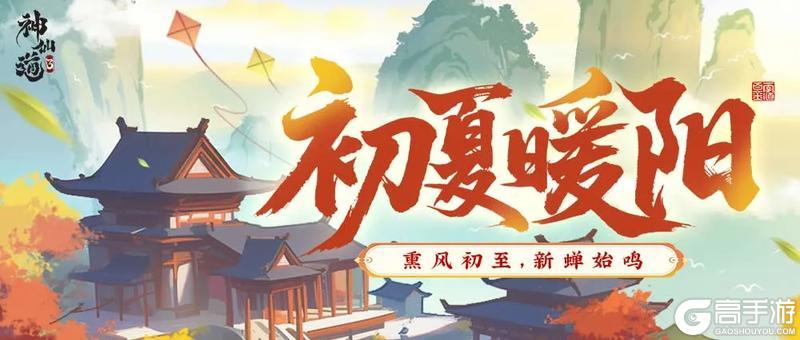 《神仙道3》熏风初至，新蝉始鸣！全新活动「初夏暖阳」限时开启！