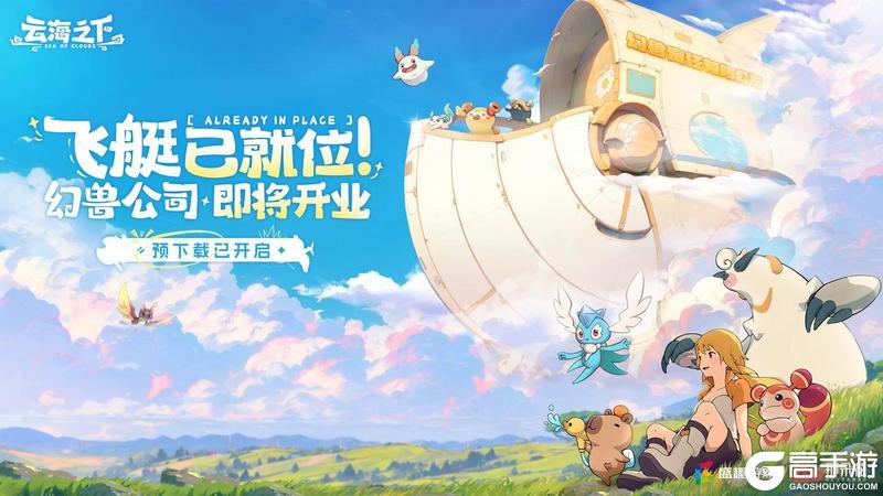 《云海之下》预下载今日开启！幻兽公司邀你提前入职开摸！