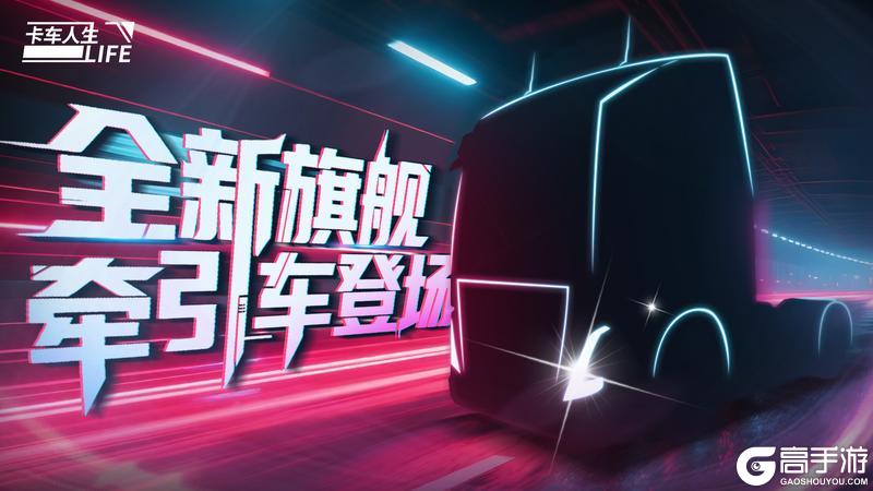 《卡车人生》全新旗舰牵引车即将登场!