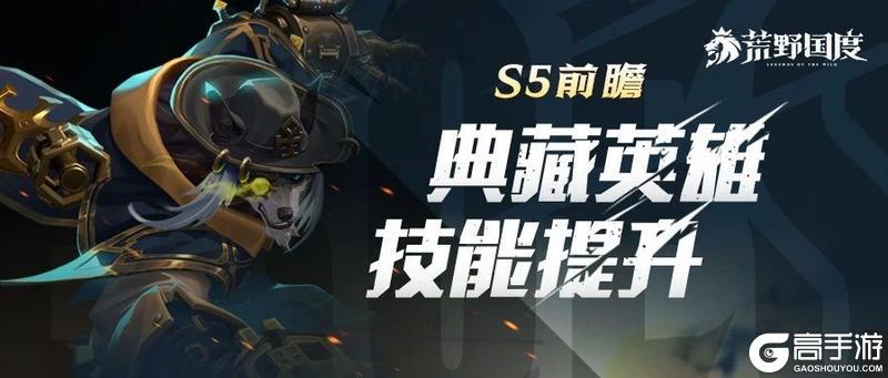 《荒野国度》S5前瞻丨典藏英雄技能大提升！