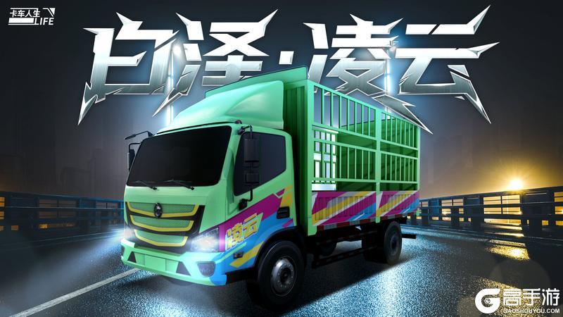 《卡车人生》资讯速递站：「白泽·凌云」风驰电掣耀世登场！