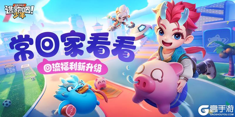 《逃跑吧！少年》回流福利升级-常回家看看！