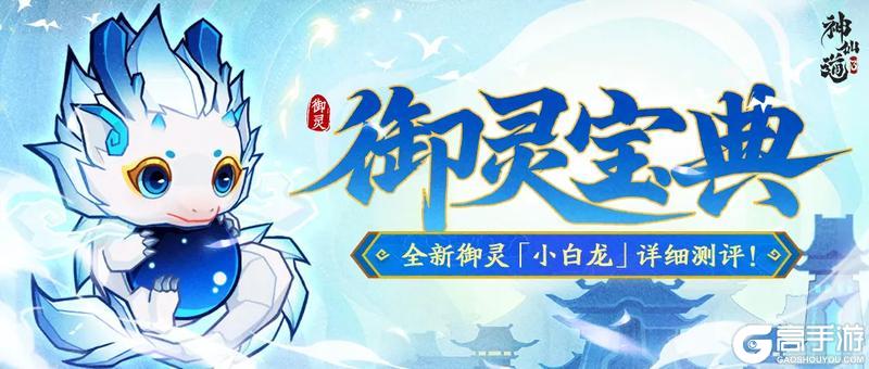 活动预告 | 受击减伤，抵挡恢复！强力御灵「小白龙」登临三界！