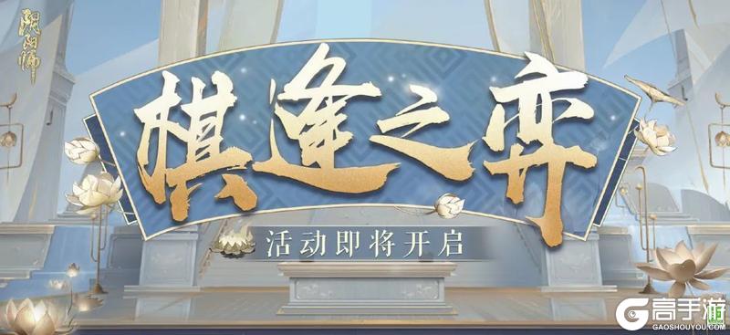 《阴阳师》棋局重临，弈火再燃！棋逢之弈活动将于7月23日开启！