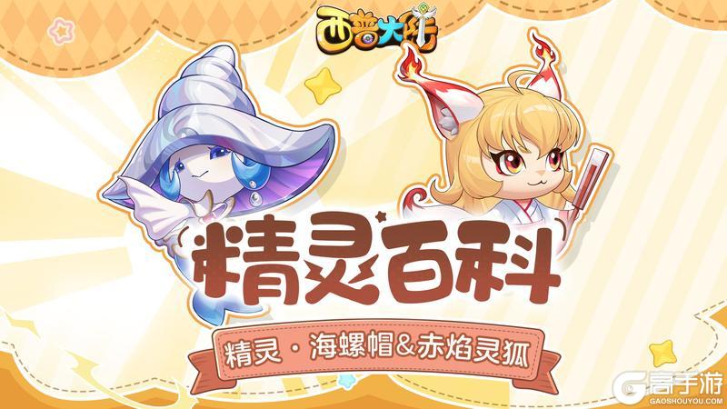 精灵百科|海之魔女·海螺帽&跃火流星·赤焰灵狐【原文有视频】