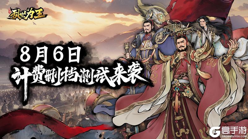 8月6日《三国之乱世为王》计费测试来袭！